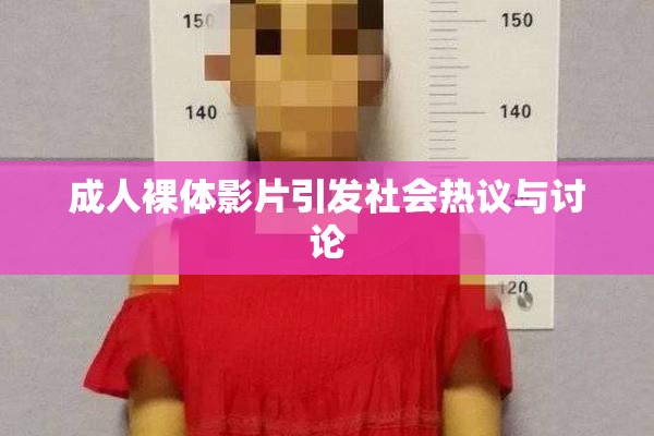 成人裸体影片引发社会热议与讨论