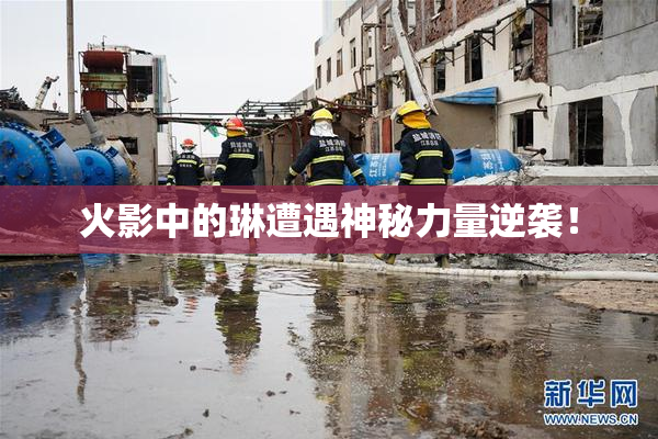 火影中的琳遭遇神秘力量逆袭！