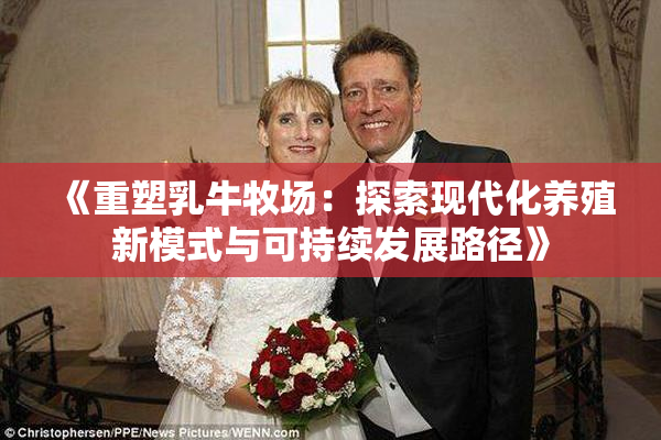 《重塑乳牛牧场：探索现代化养殖新模式与可持续发展路径》