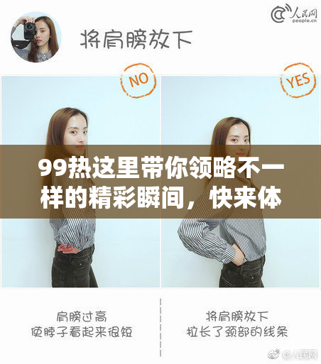 99热这里带你领略不一样的精彩瞬间，快来体验吧！