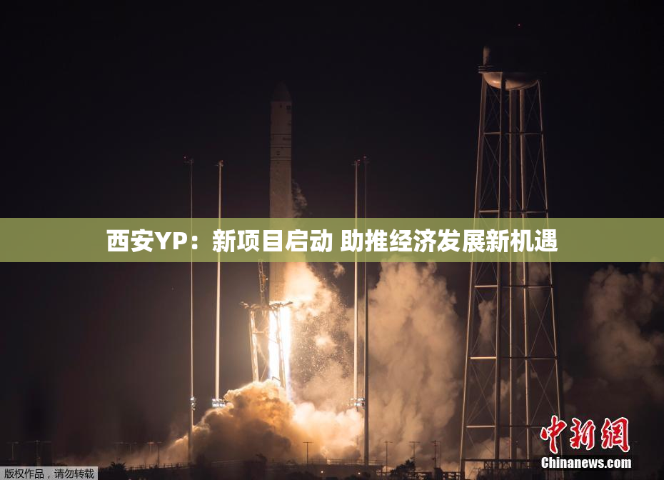 西安YP：新项目启动 助推经济发展新机遇