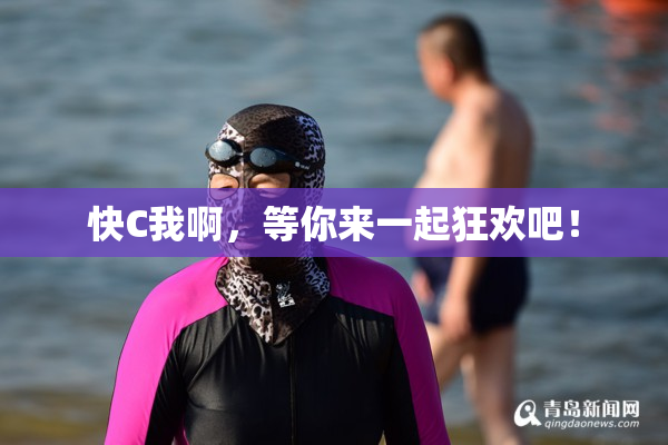 快C我啊，等你来一起狂欢吧！