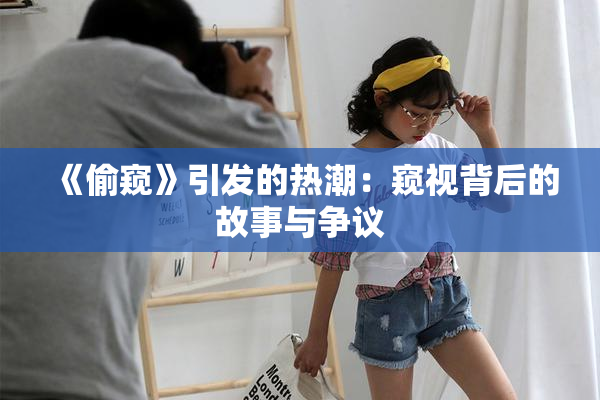 《偷窥》引发的热潮：窥视背后的故事与争议
