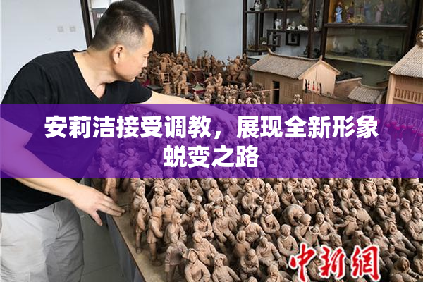 安莉洁接受调教，展现全新形象蜕变之路