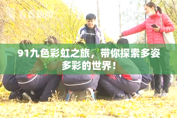 91九色彩虹之旅，带你探索多姿多彩的世界！