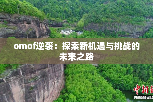 omof逆袭：探索新机遇与挑战的未来之路
