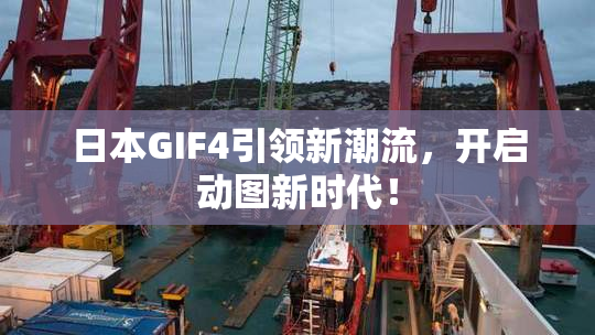 日本GIF4引领新潮流，开启动图新时代！