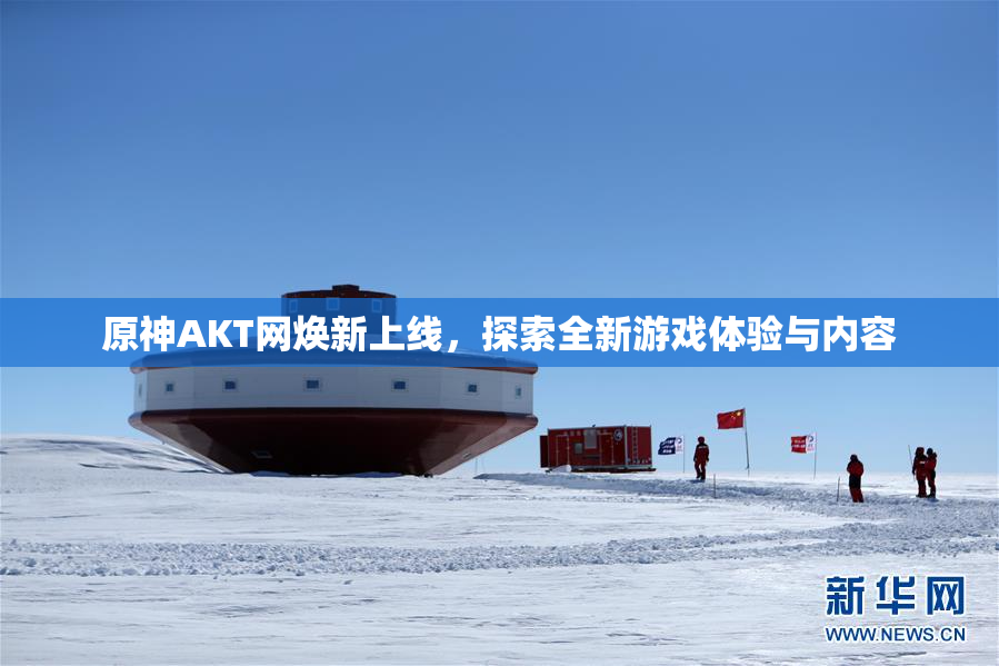 原神AKT网焕新上线，探索全新游戏体验与内容