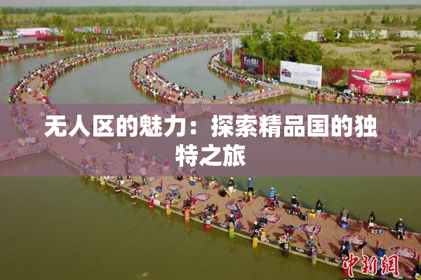 无人区的魅力：探索精品国的独特之旅
