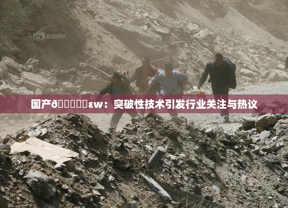 国产🔞❌‌εw：突破性技术引发行业关注与热议