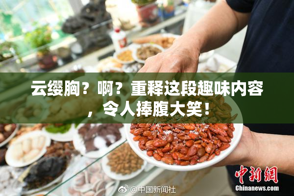 云缨胸？啊？重释这段趣味内容，令人捧腹大笑！