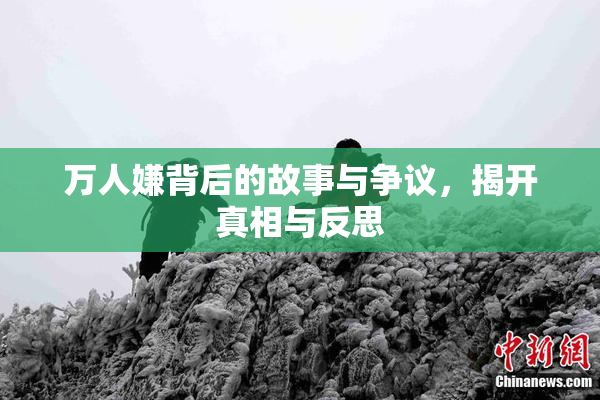 万人嫌背后的故事与争议，揭开真相与反思