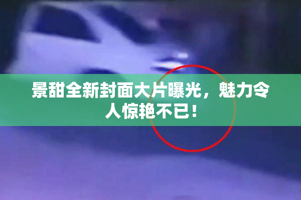 景甜全新封面大片曝光，魅力令人惊艳不已！