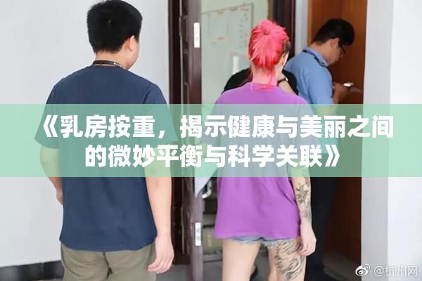 《乳房按重，揭示健康与美丽之间的微妙平衡与科学关联》