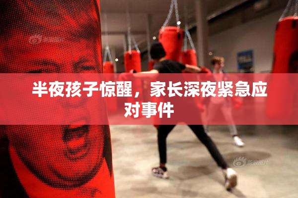 半夜孩子惊醒，家长深夜紧急应对事件