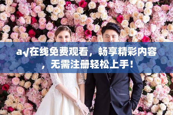 a√在线免费观看，畅享精彩内容，无需注册轻松上手！