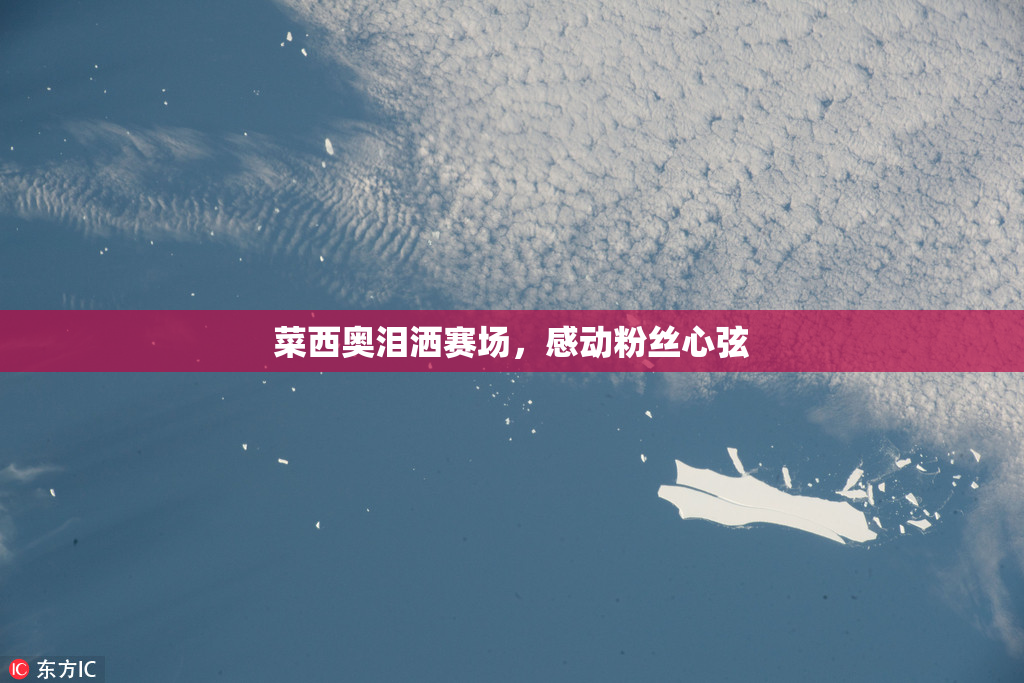 菜西奥泪洒赛场，感动粉丝心弦