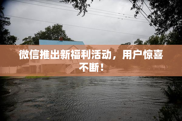微信推出新福利活动，用户惊喜不断！