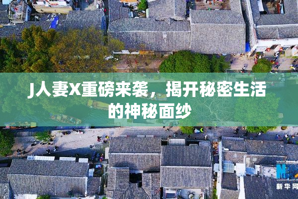J人妻X重磅来袭，揭开秘密生活的神秘面纱