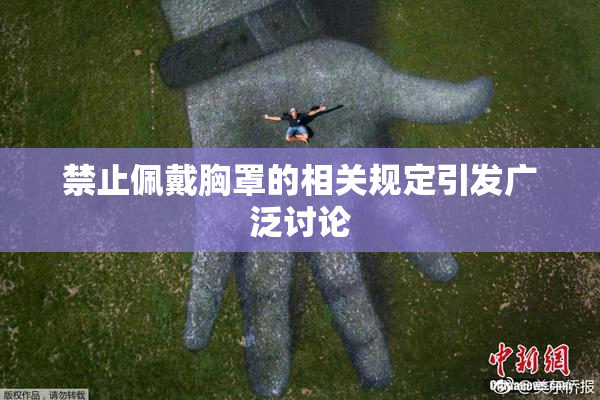 禁止佩戴胸罩的相关规定引发广泛讨论