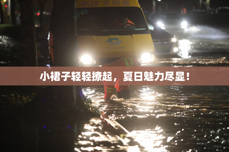 小裙子轻轻撩起，夏日魅力尽显！