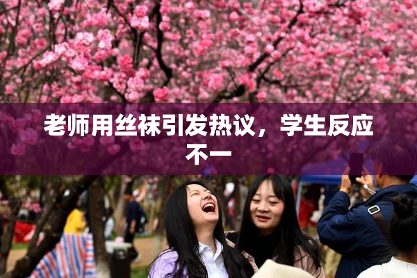 老师用丝袜引发热议，学生反应不一