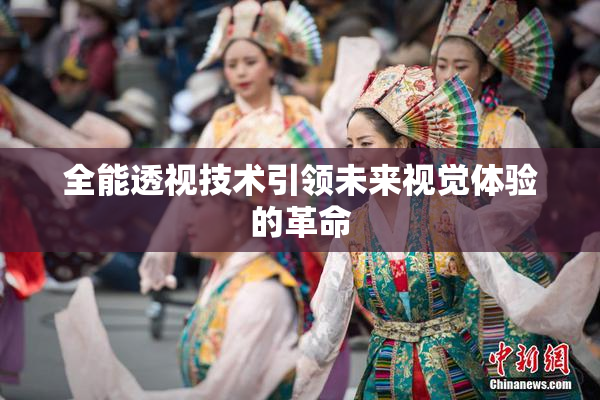 全能透视技术引领未来视觉体验的革命