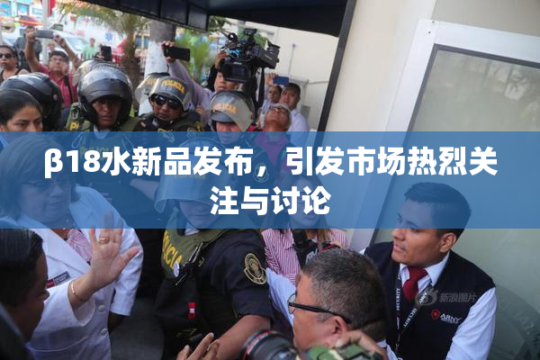 β18水新品发布，引发市场热烈关注与讨论