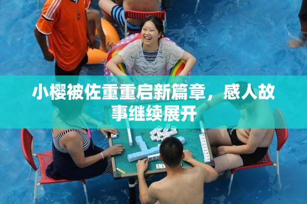小樱被佐重重启新篇章，感人故事继续展开