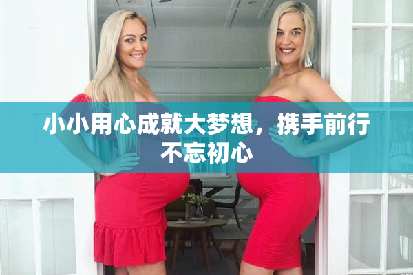 小小用心成就大梦想，携手前行不忘初心