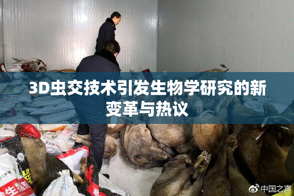 3D虫交技术引发生物学研究的新变革与热议