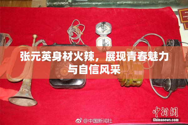 张元英身材火辣，展现青春魅力与自信风采
