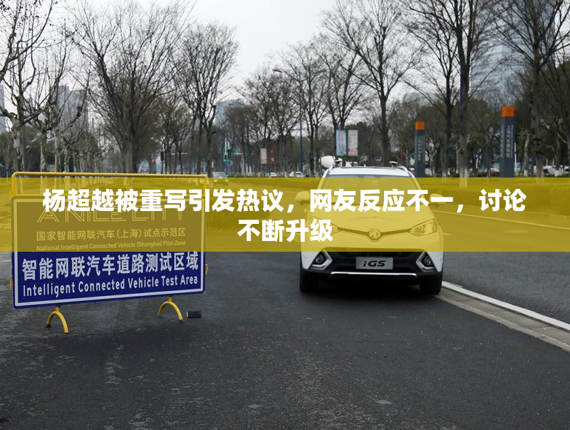 杨超越被重写引发热议，网友反应不一，讨论不断升级