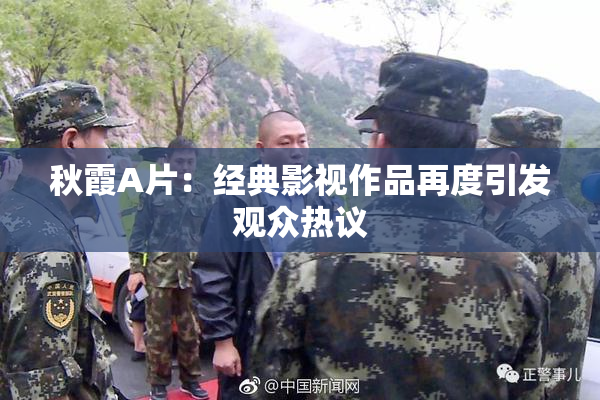 秋霞A片：经典影视作品再度引发观众热议