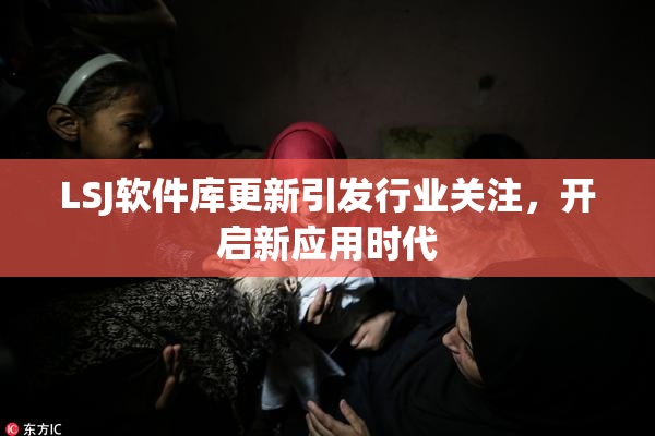 LSJ软件库更新引发行业关注，开启新应用时代