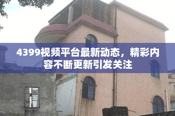4399视频平台最新动态，精彩内容不断更新引发关注