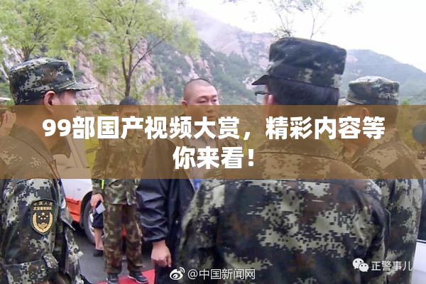 99部国产视频大赏，精彩内容等你来看！