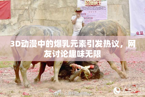 3D动漫中的爆乳元素引发热议，网友讨论趣味无限