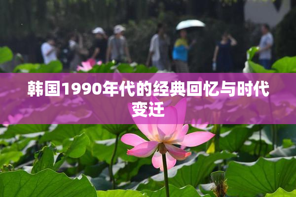 韩国1990年代的经典回忆与时代变迁