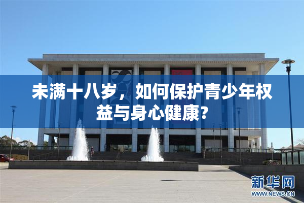 未满十八岁，如何保护青少年权益与身心健康？