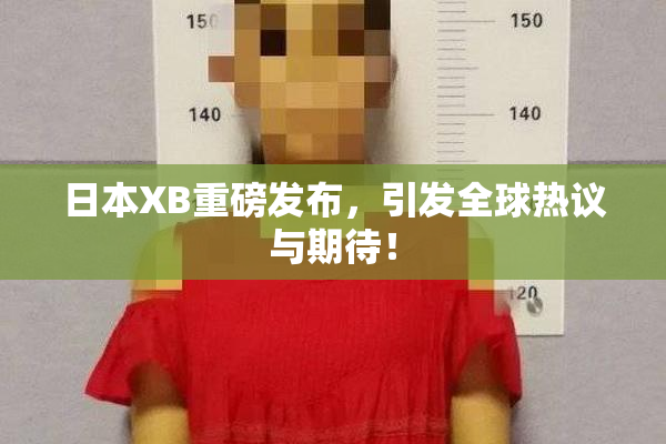 日本XB重磅发布，引发全球热议与期待！