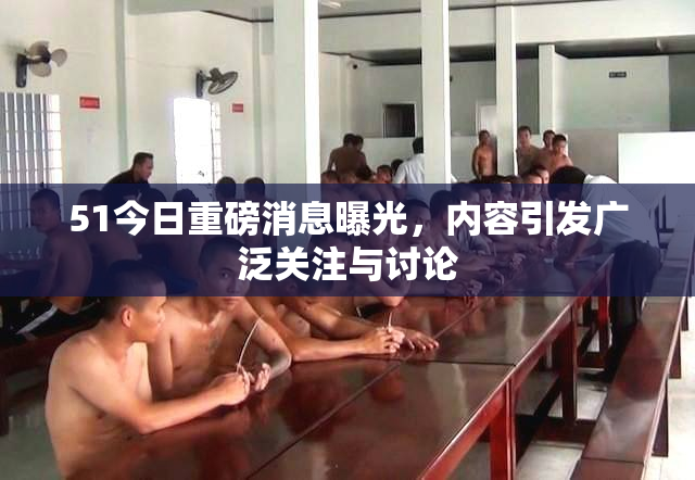 51今日重磅消息曝光，内容引发广泛关注与讨论