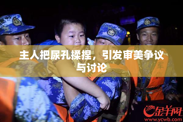 主人把尿孔揉捏，引发审美争议与讨论