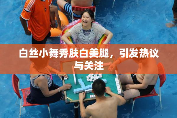 白丝小舞秀肤白美腿，引发热议与关注