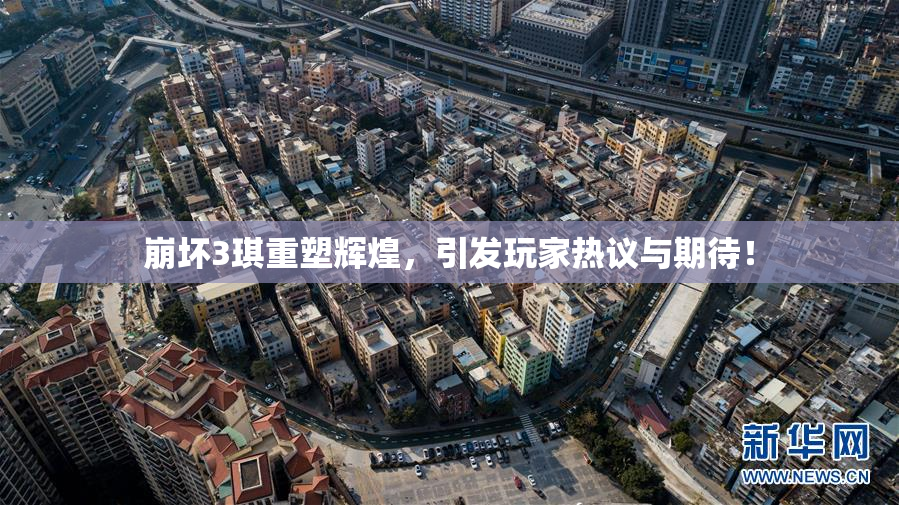 崩坏3琪重塑辉煌，引发玩家热议与期待！