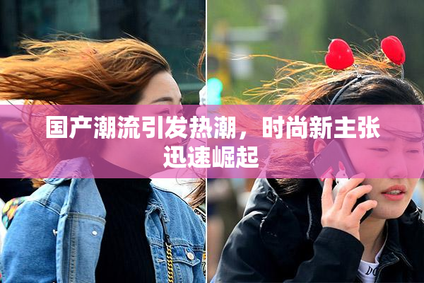 国产潮流引发热潮，时尚新主张迅速崛起
