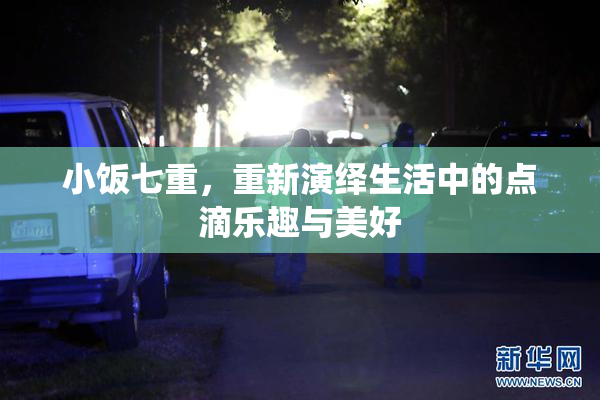 小饭七重，重新演绎生活中的点滴乐趣与美好