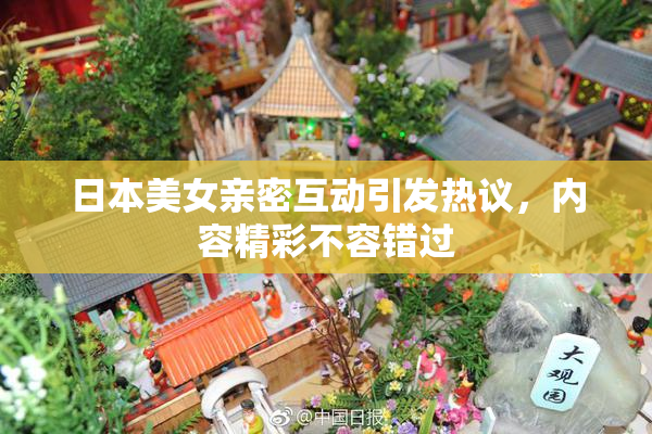 日本美女亲密互动引发热议，内容精彩不容错过