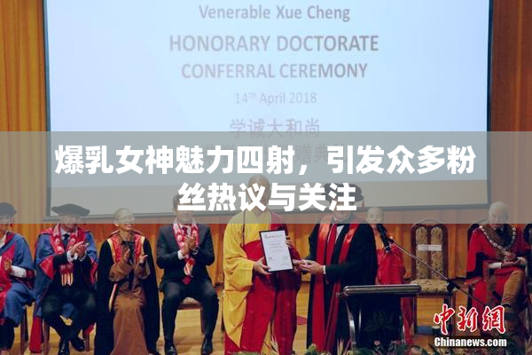 爆乳女神魅力四射，引发众多粉丝热议与关注