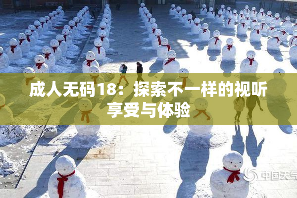 成人无码18：探索不一样的视听享受与体验